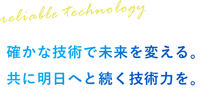 確かな技術で未来を変える。共に明日へと続く技術力を。